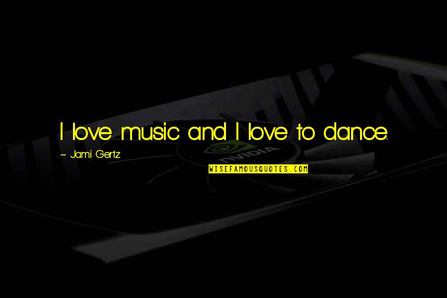 Pharris Pence Quotes By Jami Gertz: I love music and I love to dance. Pharris Pence Quotes By Jami Gertz: I love music and I love to dance.