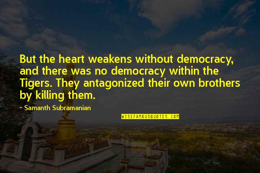 Pharus Global Quotes By Samanth Subramanian: But the heart weakens without democracy, and there Pharus Global Quotes By Samanth Subramanian: But the heart weakens without democracy, and there