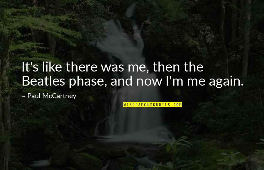 Phase Me Quotes By Paul McCartney: It's like there was me, then the Beatles