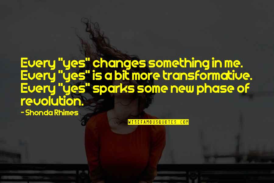 Phase Me Quotes By Shonda Rhimes: Every "yes" changes something in me. Every "yes"