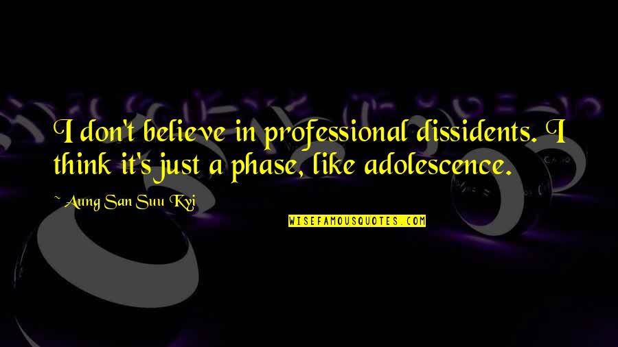 Phase Out Quotes By Aung San Suu Kyi: I don't believe in professional dissidents. I think