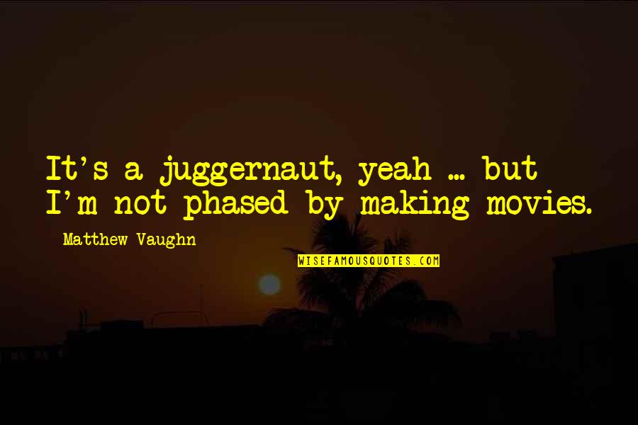 Phased Quotes By Matthew Vaughn: It's a juggernaut, yeah ... but I'm not