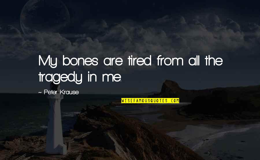 Phasers Weapons Quotes By Peter Krause: My bones are tired from all the tragedy Phasers Weapons Quotes By Peter Krause: My bones are tired from all the tragedy