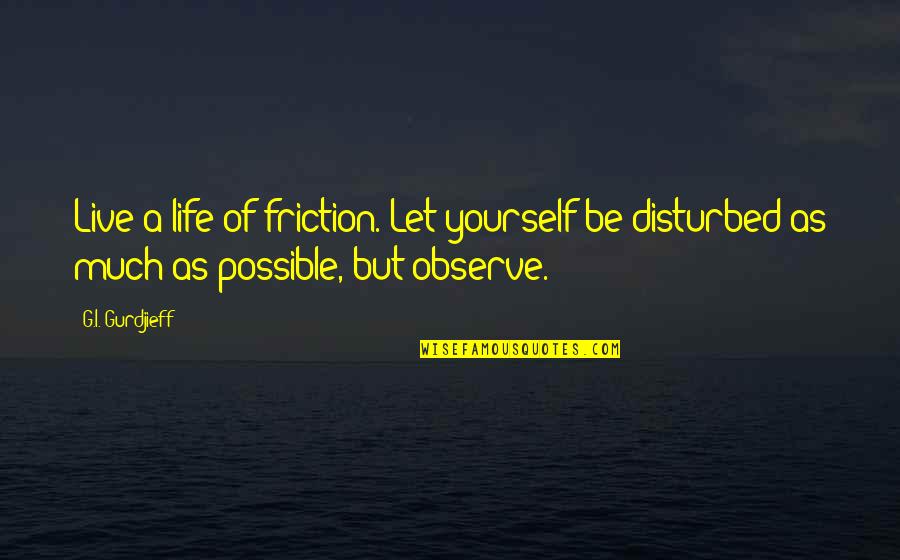 Phasing Quotes By G.I. Gurdjieff: Live a life of friction. Let yourself be
