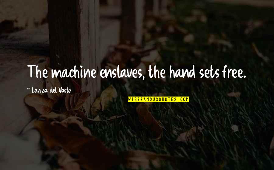 Phate098 Quotes By Lanza Del Vasto: The machine enslaves, the hand sets free. Phate098 Quotes By Lanza Del Vasto: The machine enslaves, the hand sets free.