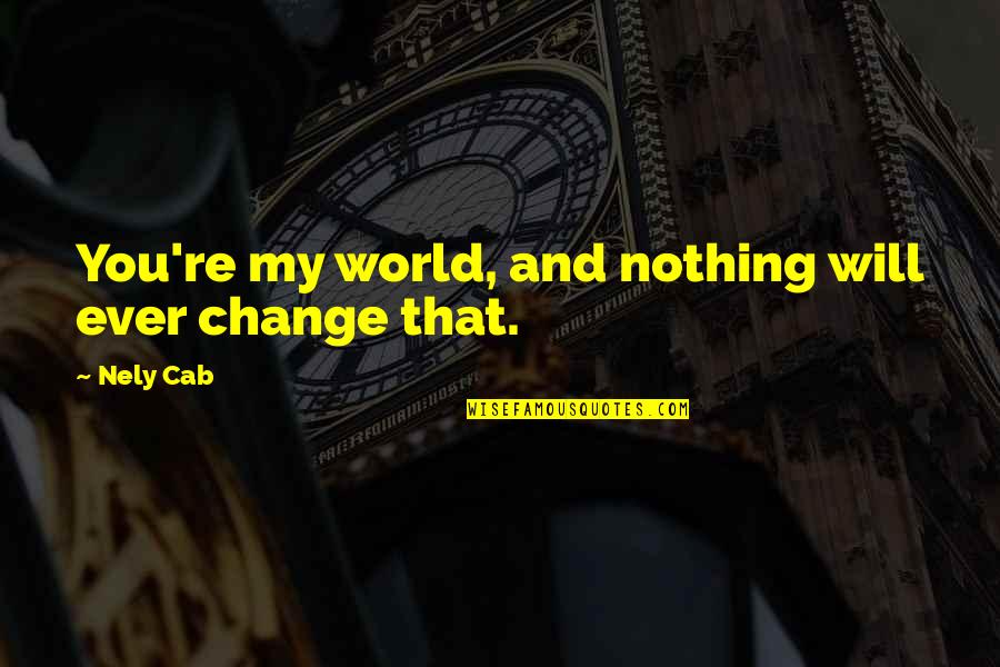 Phate098 Quotes By Nely Cab: You're my world, and nothing will ever change