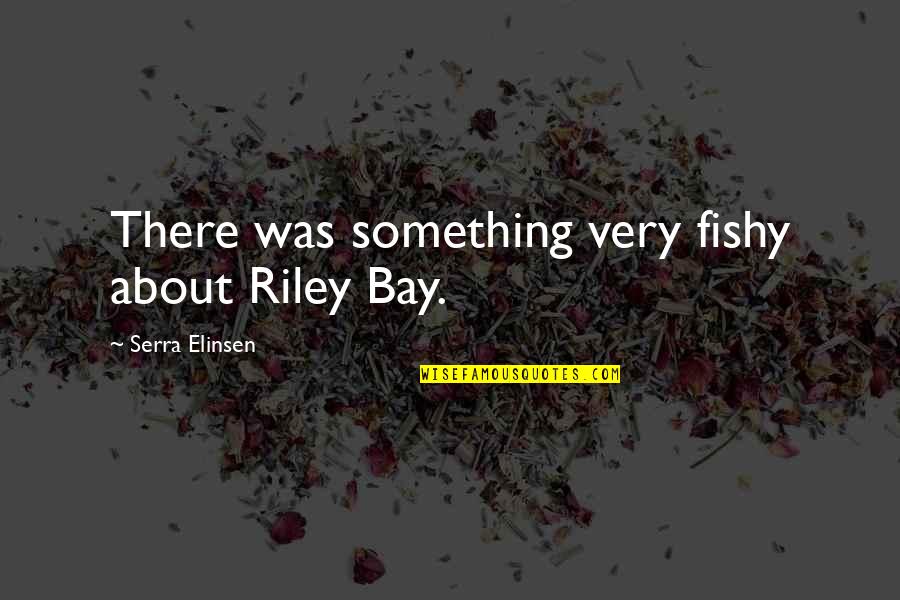 Phate098 Quotes By Serra Elinsen: There was something very fishy about Riley Bay. Phate098 Quotes By Serra Elinsen: There was something very fishy about Riley Bay.