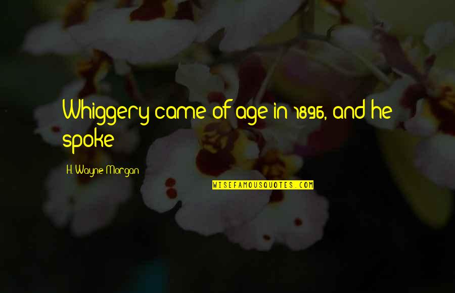 Phatik Quotes By H. Wayne Morgan: Whiggery came of age in 1896, and he