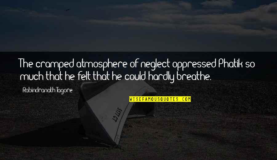 Phatik Quotes By Rabindranath Tagore: The cramped atmosphere of neglect oppressed Phatik so