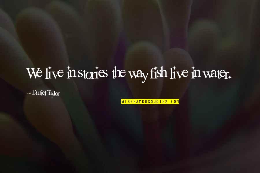 Phd Journey Quotes By Daniel Taylor: We live in stories the way fish live Phd Journey Quotes By Daniel Taylor: We live in stories the way fish live