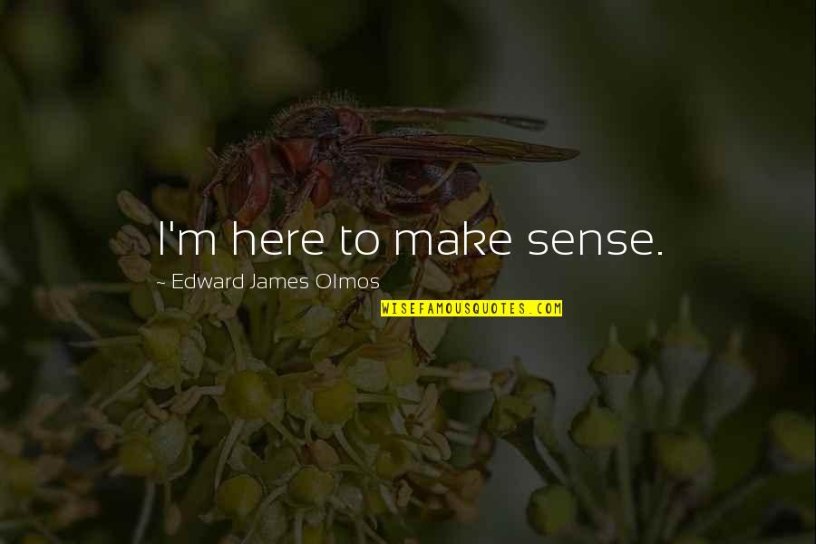 Phd Journey Quotes By Edward James Olmos: I'm here to make sense. Phd Journey Quotes By Edward James Olmos: I'm here to make sense.