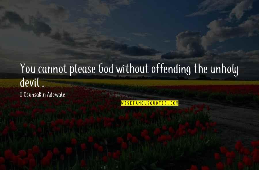 Phd Journey Quotes By Osunsakin Adewale: You cannot please God without offending the unholy Phd Journey Quotes By Osunsakin Adewale: You cannot please God without offending the unholy