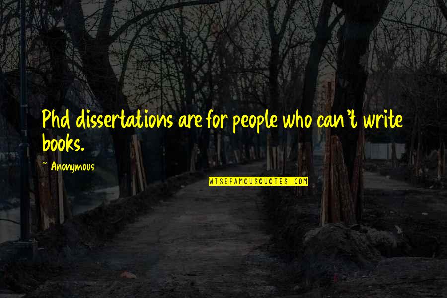 Phd Quotes By Anonymous: Phd dissertations are for people who can't write
