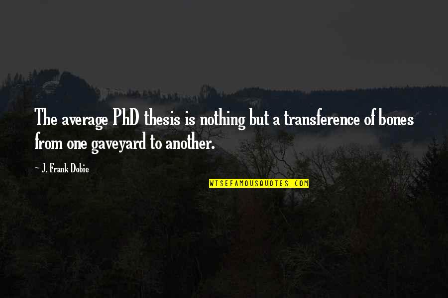 Phd Quotes By J. Frank Dobie: The average PhD thesis is nothing but a