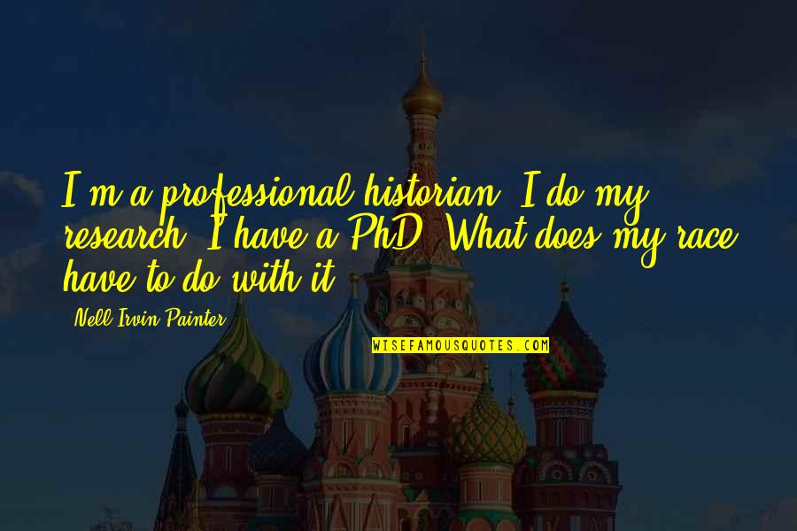 Phd Research Quotes By Nell Irvin Painter: I'm a professional historian. I do my research. Phd Research Quotes By Nell Irvin Painter: I'm a professional historian. I do my research.