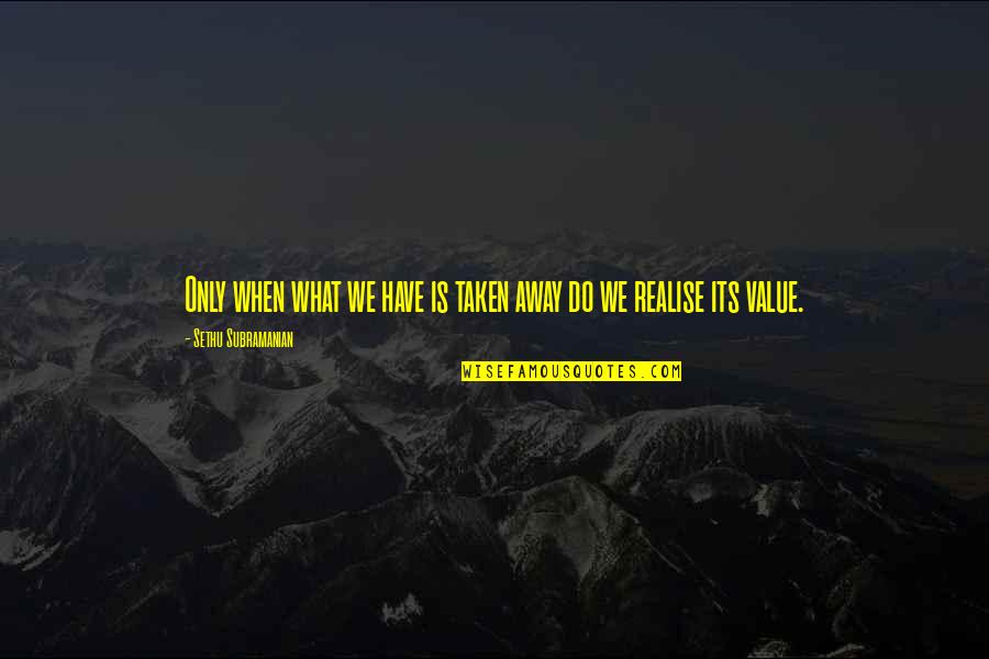 Phd Research Quotes By Sethu Subramanian: Only when what we have is taken away Phd Research Quotes By Sethu Subramanian: Only when what we have is taken away