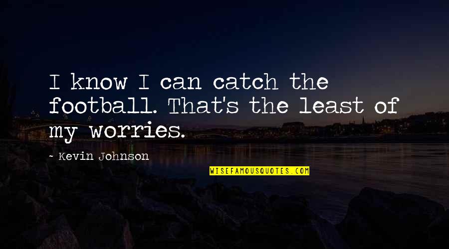 Phd Studies Quotes By Kevin Johnson: I know I can catch the football. That's Phd Studies Quotes By Kevin Johnson: I know I can catch the football. That's
