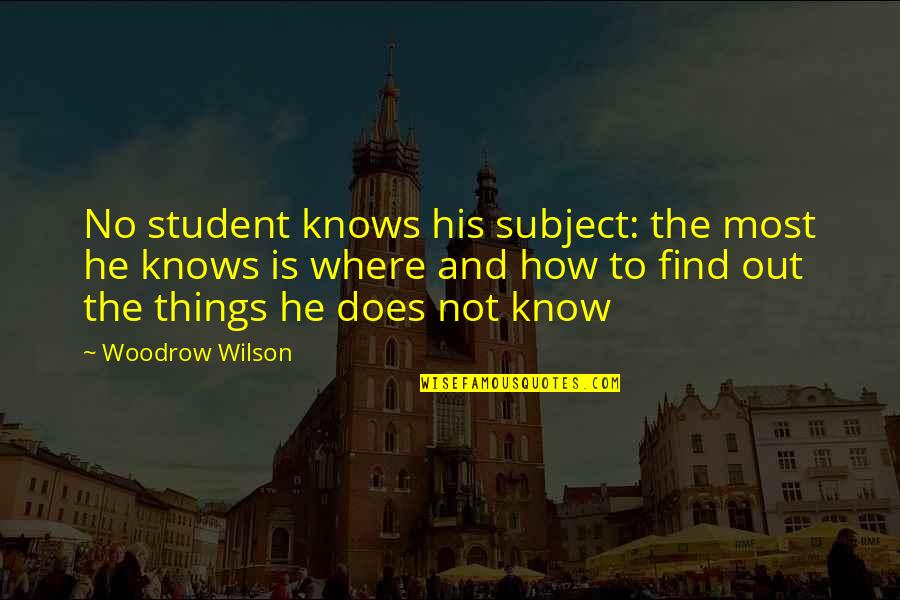 Phd Studies Quotes By Woodrow Wilson: No student knows his subject: the most he Phd Studies Quotes By Woodrow Wilson: No student knows his subject: the most he