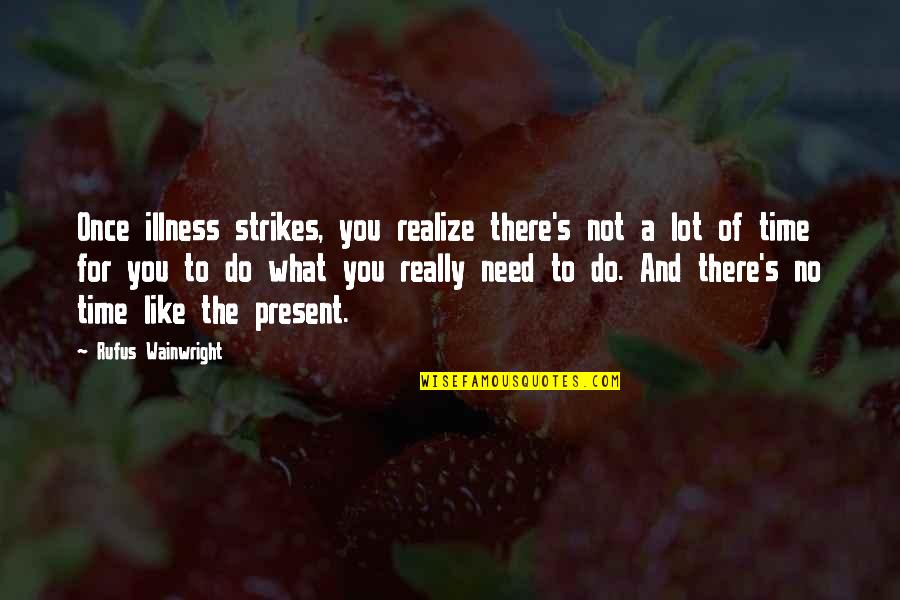 Pheaun Quotes By Rufus Wainwright: Once illness strikes, you realize there's not a