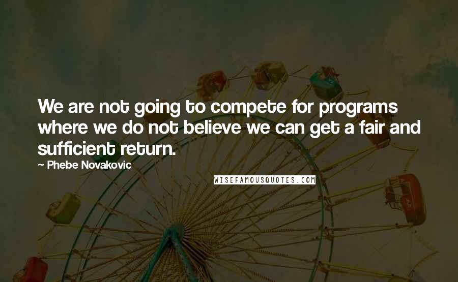 Phebe Novakovic quotes: We are not going to compete for programs where we do not believe we can get a fair and sufficient return.