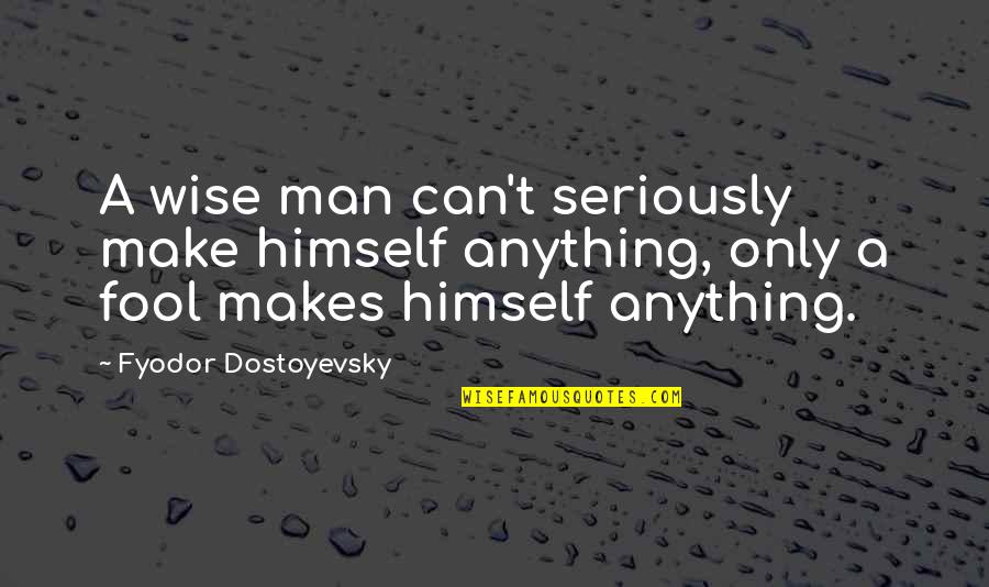 Phebe Quotes By Fyodor Dostoyevsky: A wise man can't seriously make himself anything,