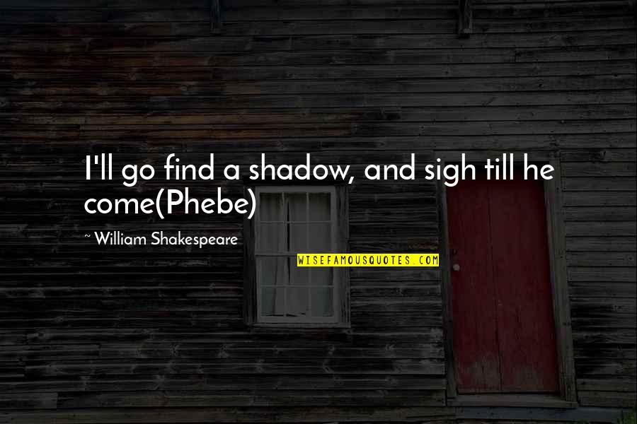 Phebe Quotes By William Shakespeare: I'll go find a shadow, and sigh till