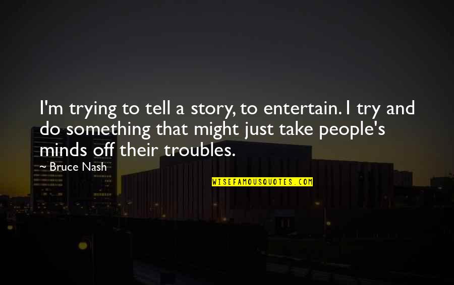 Phecit Quotes By Bruce Nash: I'm trying to tell a story, to entertain.
