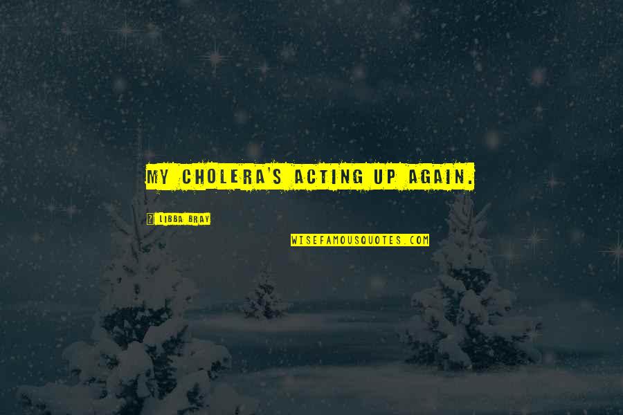 Phecit Quotes By Libba Bray: My cholera's acting up again. Phecit Quotes By Libba Bray: My cholera's acting up again.