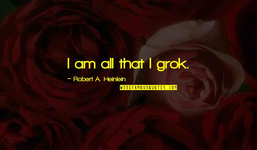 Phee Quotes By Robert A. Heinlein: I am all that I grok.