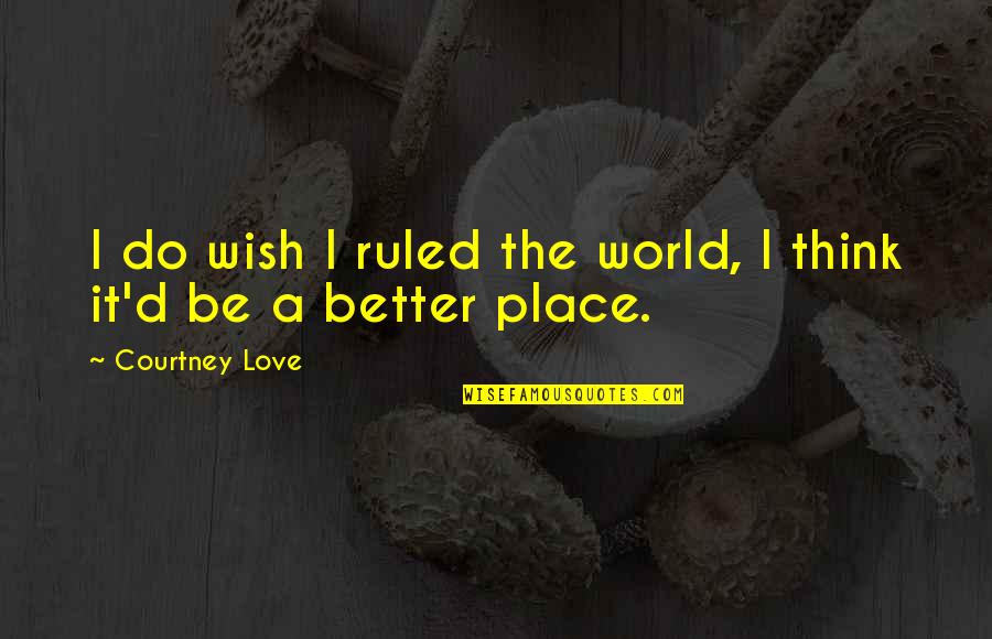 Pheebz Quotes By Courtney Love: I do wish I ruled the world, I Pheebz Quotes By Courtney Love: I do wish I ruled the world, I