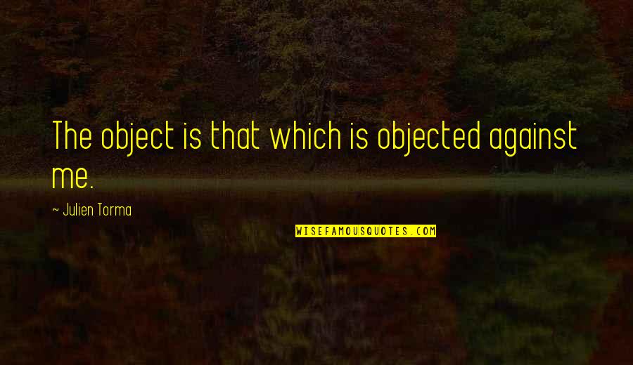 Pheebz Quotes By Julien Torma: The object is that which is objected against Pheebz Quotes By Julien Torma: The object is that which is objected against