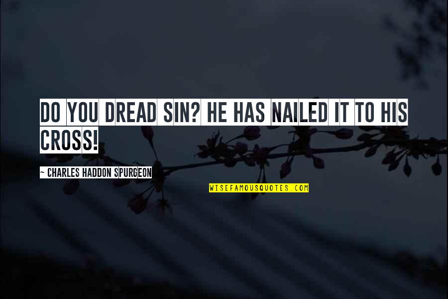 Pheidippides Quotes By Charles Haddon Spurgeon: Do you dread sin? He has nailed it