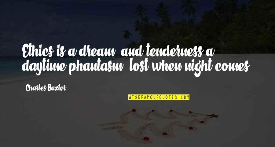 Pheko And Thandaza Quotes By Charles Baxter: Ethics is a dream, and tenderness a daytime