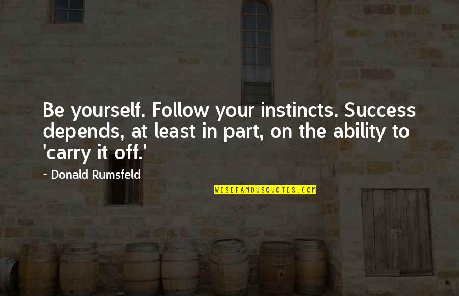 Pheko Ya Quotes By Donald Rumsfeld: Be yourself. Follow your instincts. Success depends, at
