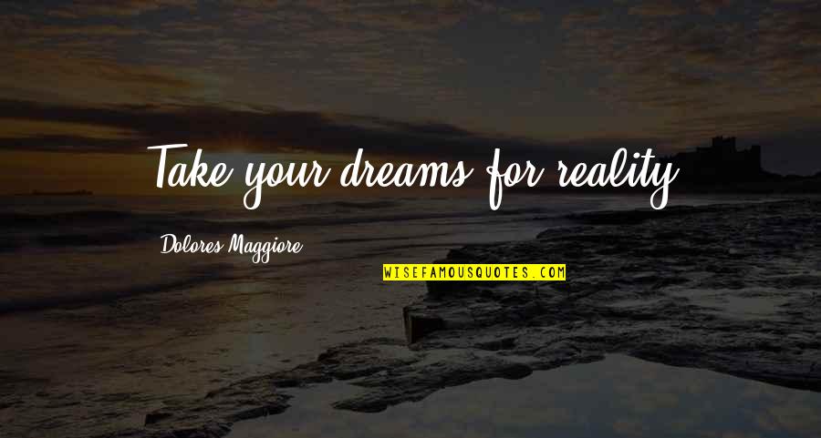 Pheko Yaaka Quotes By Dolores Maggiore: Take your dreams for reality Pheko Yaaka Quotes By Dolores Maggiore: Take your dreams for reality