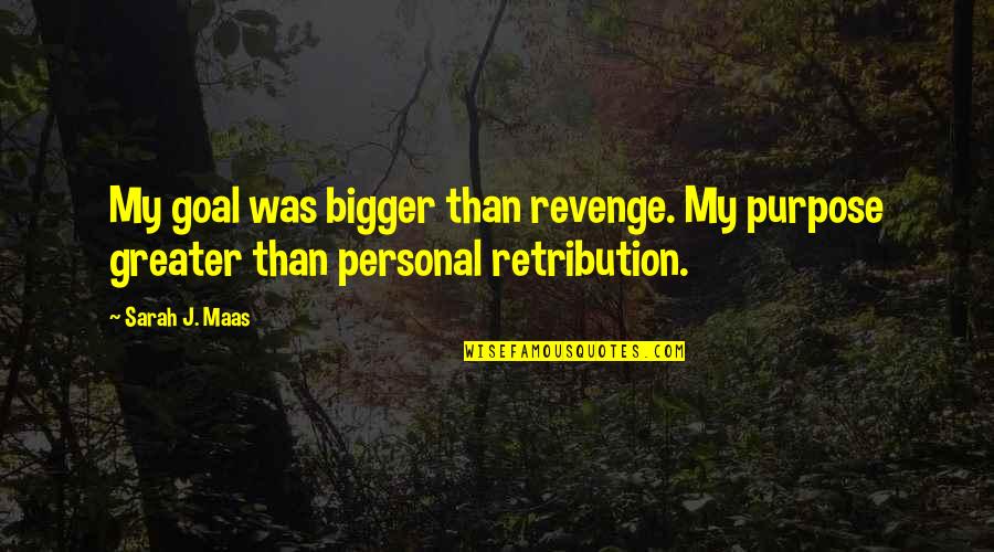 Pheko Yaaka Quotes By Sarah J. Maas: My goal was bigger than revenge. My purpose