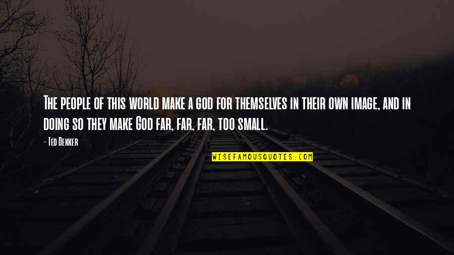 Pheko Yaaka Quotes By Ted Dekker: The people of this world make a god Pheko Yaaka Quotes By Ted Dekker: The people of this world make a god