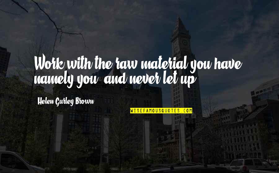 Phelans Place Quotes By Helen Gurley Brown: Work with the raw material you have, namely Phelans Place Quotes By Helen Gurley Brown: Work with the raw material you have, namely