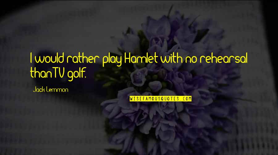 Phelicia Marlow Quotes By Jack Lemmon: I would rather play Hamlet with no rehearsal