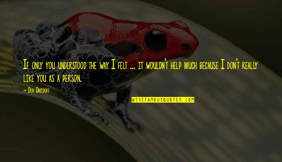 Pheloung Nationality Quotes By Dov Davidoff: If only you understood the way I felt Pheloung Nationality Quotes By Dov Davidoff: If only you understood the way I felt