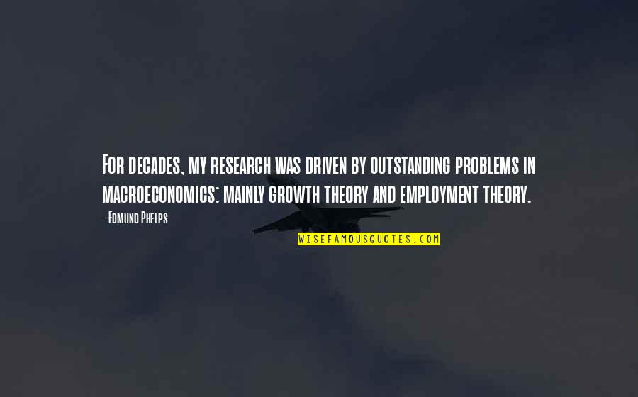 Phelps Quotes By Edmund Phelps: For decades, my research was driven by outstanding Phelps Quotes By Edmund Phelps: For decades, my research was driven by outstanding