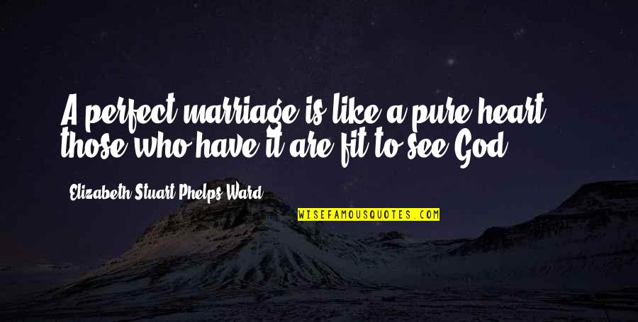 Phelps Quotes By Elizabeth Stuart Phelps Ward: A perfect marriage is like a pure heart Phelps Quotes By Elizabeth Stuart Phelps Ward: A perfect marriage is like a pure heart