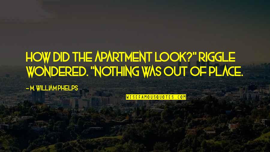 Phelps Quotes By M. William Phelps: How did the apartment look?" Riggle wondered. "Nothing Phelps Quotes By M. William Phelps: How did the apartment look?" Riggle wondered. "Nothing