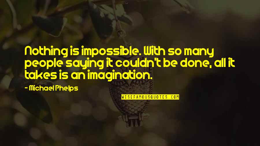 Phelps Quotes By Michael Phelps: Nothing is impossible. With so many people saying Phelps Quotes By Michael Phelps: Nothing is impossible. With so many people saying