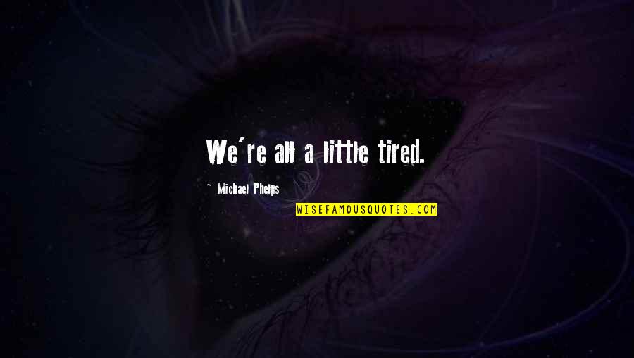 Phelps Quotes By Michael Phelps: We're all a little tired. Phelps Quotes By Michael Phelps: We're all a little tired.