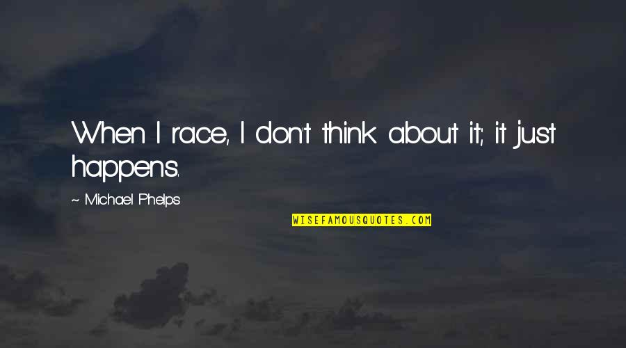 Phelps Quotes By Michael Phelps: When I race, I don't think about it; Phelps Quotes By Michael Phelps: When I race, I don't think about it;