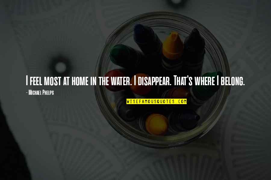 Phelps Quotes By Michael Phelps: I feel most at home in the water.
