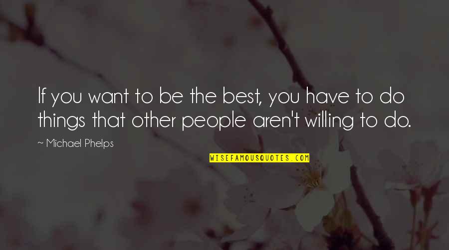Phelps Quotes By Michael Phelps: If you want to be the best, you Phelps Quotes By Michael Phelps: If you want to be the best, you