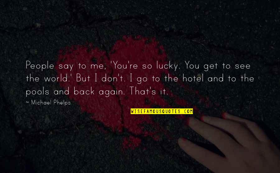 Phelps Quotes By Michael Phelps: People say to me, 'You're so lucky. You Phelps Quotes By Michael Phelps: People say to me, 'You're so lucky. You