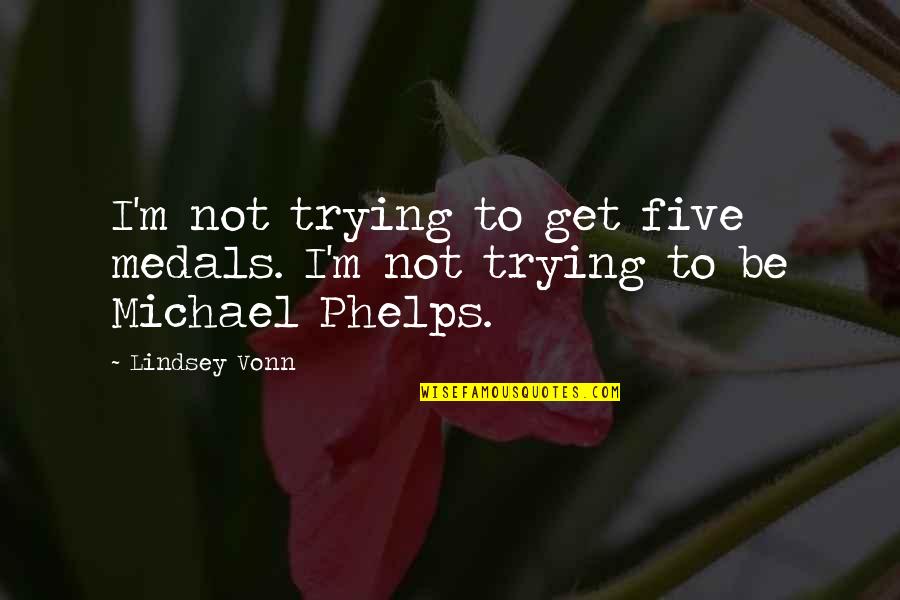 Phelps's Quotes By Lindsey Vonn: I'm not trying to get five medals. I'm